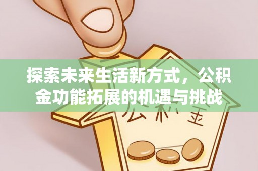 外埔探索未来生活新方式，公积金功能拓展的机遇与挑战