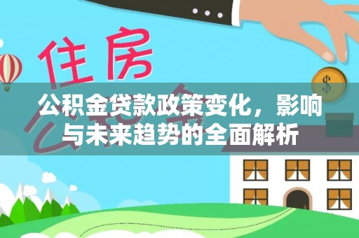 外埔公积金贷款政策变化，影响与未来趋势的全面解析