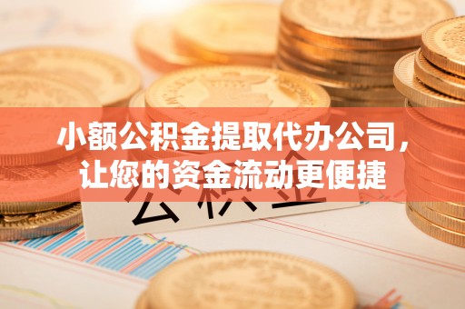 外埔小额公积金提取代办公司，让您的资金流动更便捷