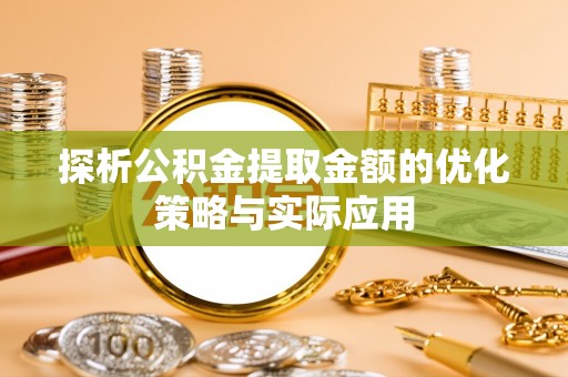 外埔探析公积金提取金额的优化策略与实际应用