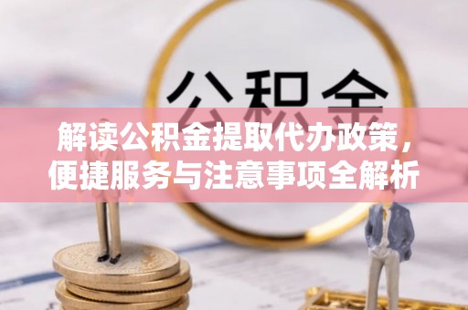 外埔解读公积金提取代办政策，便捷服务与注意事项全解析