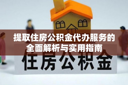 外埔提取住房公积金代办服务的全面解析与实用指南