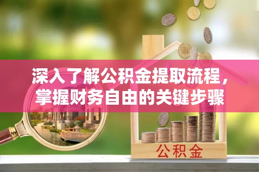 外埔深入了解公积金提取流程，掌握财务自由的关键步骤