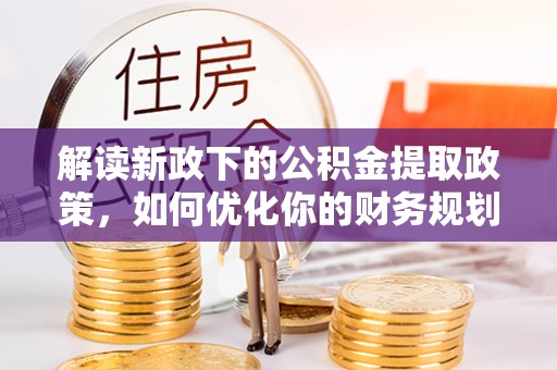 外埔解读新政下的公积金提取政策，如何优化你的财务规划