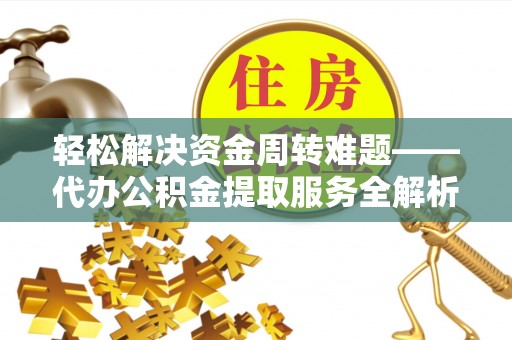 外埔轻松解决资金周转难题——代办公积金提取服务全解析
