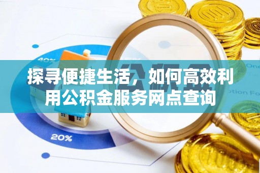 外埔探寻便捷生活，如何高效利用公积金服务网点查询