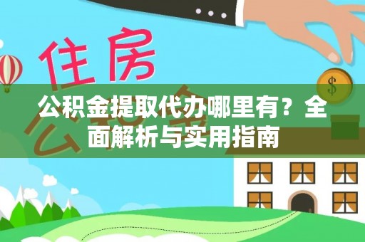 外埔公积金提取代办哪里有？全面解析与实用指南