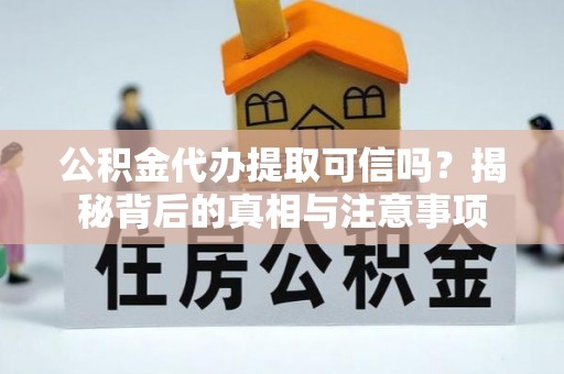 外埔公积金代办提取可信吗？揭秘背后的真相与注意事项