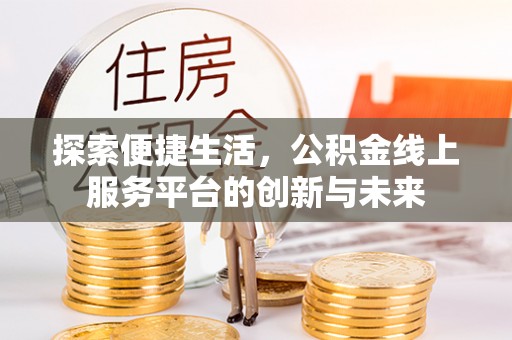 外埔探索便捷生活，公积金线上服务平台的创新与未来