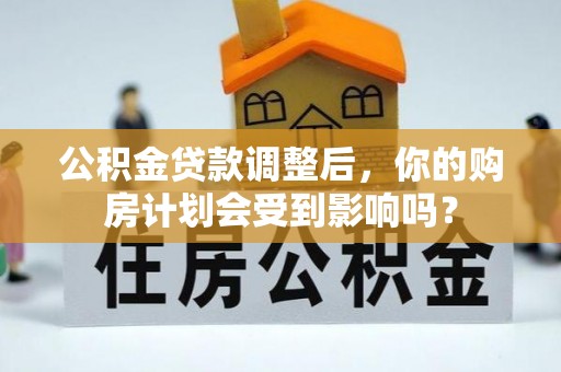 外埔公积金贷款调整后，你的购房计划会受到影响吗？