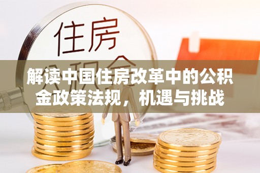 外埔解读中国住房改革中的公积金政策法规，机遇与挑战