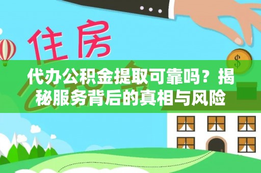 外埔代办公积金提取可靠吗？揭秘服务背后的真相与风险