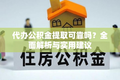 外埔代办公积金提取可靠吗？全面解析与实用建议