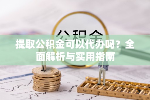 外埔提取公积金可以代办吗？全面解析与实用指南