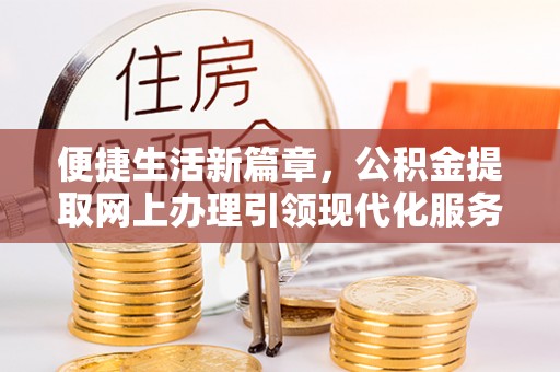 外埔便捷生活新篇章，公积金提取网上办理引领现代化服务