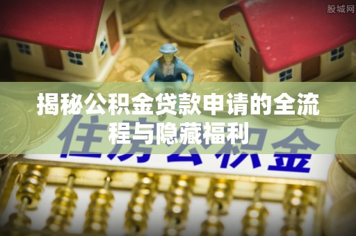 外埔揭秘公积金贷款申请的全流程与隐藏福利