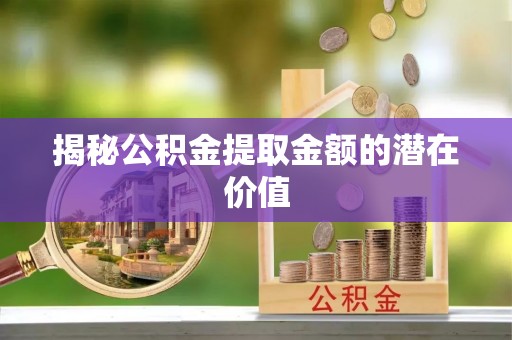 外埔揭秘公积金提取金额的潜在价值