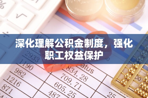 外埔深化理解公积金制度，强化职工权益保护