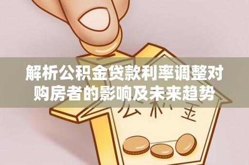 外埔解析公积金贷款利率调整对购房者的影响及未来趋势