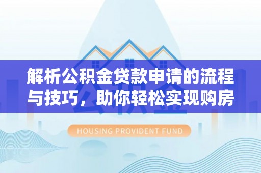 外埔解析公积金贷款申请的流程与技巧，助你轻松实现购房梦想