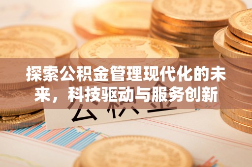 外埔探索公积金管理现代化的未来，科技驱动与服务创新