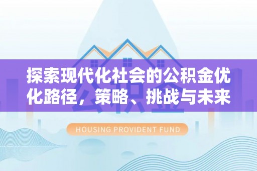 外埔探索现代化社会的公积金优化路径，策略、挑战与未来展望