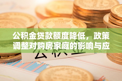 外埔公积金贷款额度降低，政策调整对购房家庭的影响与应对策略