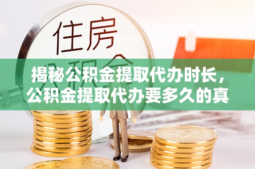 外埔揭秘公积金提取代办时长，公积金提取代办要多久的真相与攻略