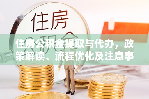 外埔住房公积金提取与代办，政策解读、流程优化及注意事项