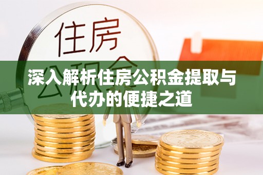 外埔深入解析住房公积金提取与代办的便捷之道