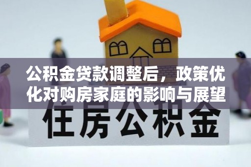 外埔公积金贷款调整后，政策优化对购房家庭的影响与展望