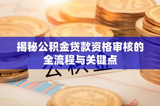 外埔揭秘公积金贷款资格审核的全流程与关键点