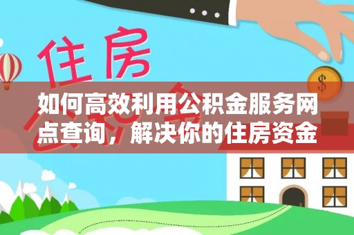 外埔如何高效利用公积金服务网点查询，解决你的住房资金难题