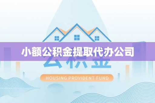 外埔小额公积金提取代办公司