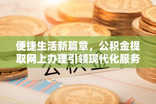 外埔便捷生活新篇章，公积金提取网上办理引领现代化服务