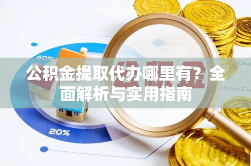 外埔公积金提取代办哪里有？全面解析与实用指南