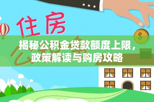 外埔揭秘公积金贷款额度上限，政策解读与购房攻略