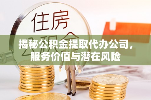 外埔揭秘公积金提取代办公司，服务价值与潜在风险