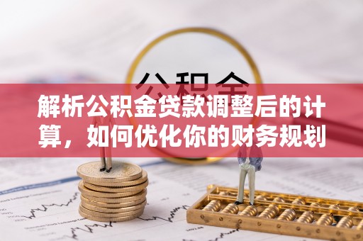 外埔解析公积金贷款调整后的计算，如何优化你的财务规划