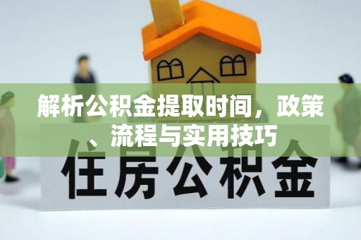 外埔解析公积金提取时间，政策、流程与实用技巧