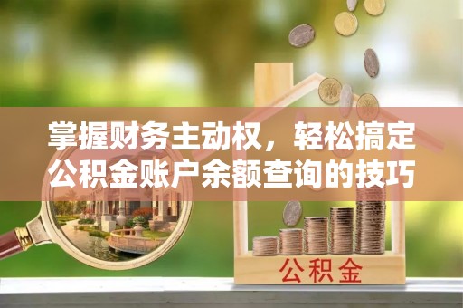 外埔掌握财务主动权，轻松搞定公积金账户余额查询的技巧与方法