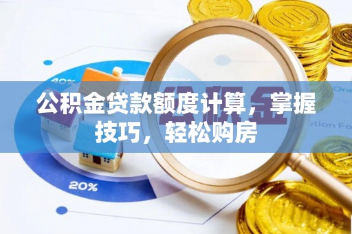 外埔公积金贷款额度计算，掌握技巧，轻松购房
