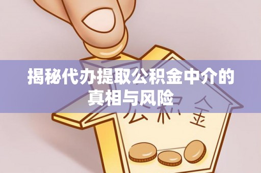 外埔揭秘代办提取公积金中介的真相与风险