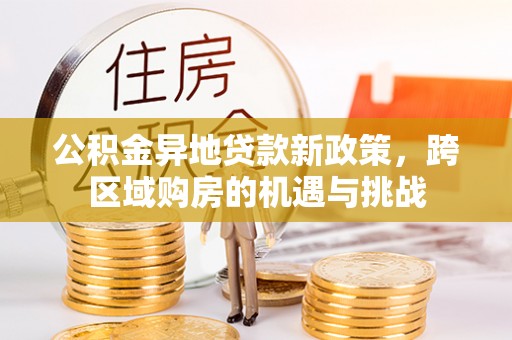 外埔公积金异地贷款新政策，跨区域购房的机遇与挑战