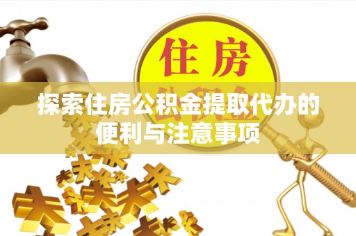 外埔探索住房公积金提取代办的便利与注意事项