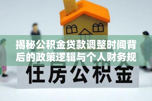外埔揭秘公积金贷款调整时间背后的政策逻辑与个人财务规划