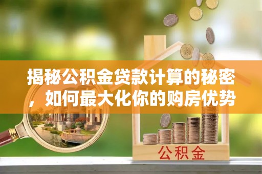 外埔揭秘公积金贷款计算的秘密，如何最大化你的购房优势