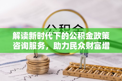 外埔解读新时代下的公积金政策咨询服务，助力民众财富增值与安居梦想