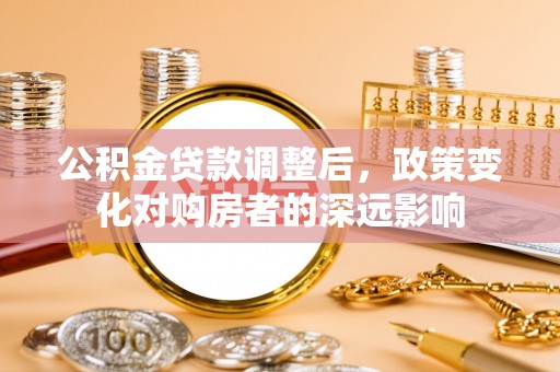 外埔公积金贷款调整后，政策变化对购房者的深远影响