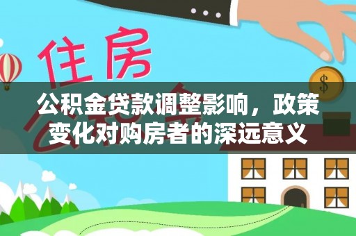 外埔公积金贷款调整影响，政策变化对购房者的深远意义